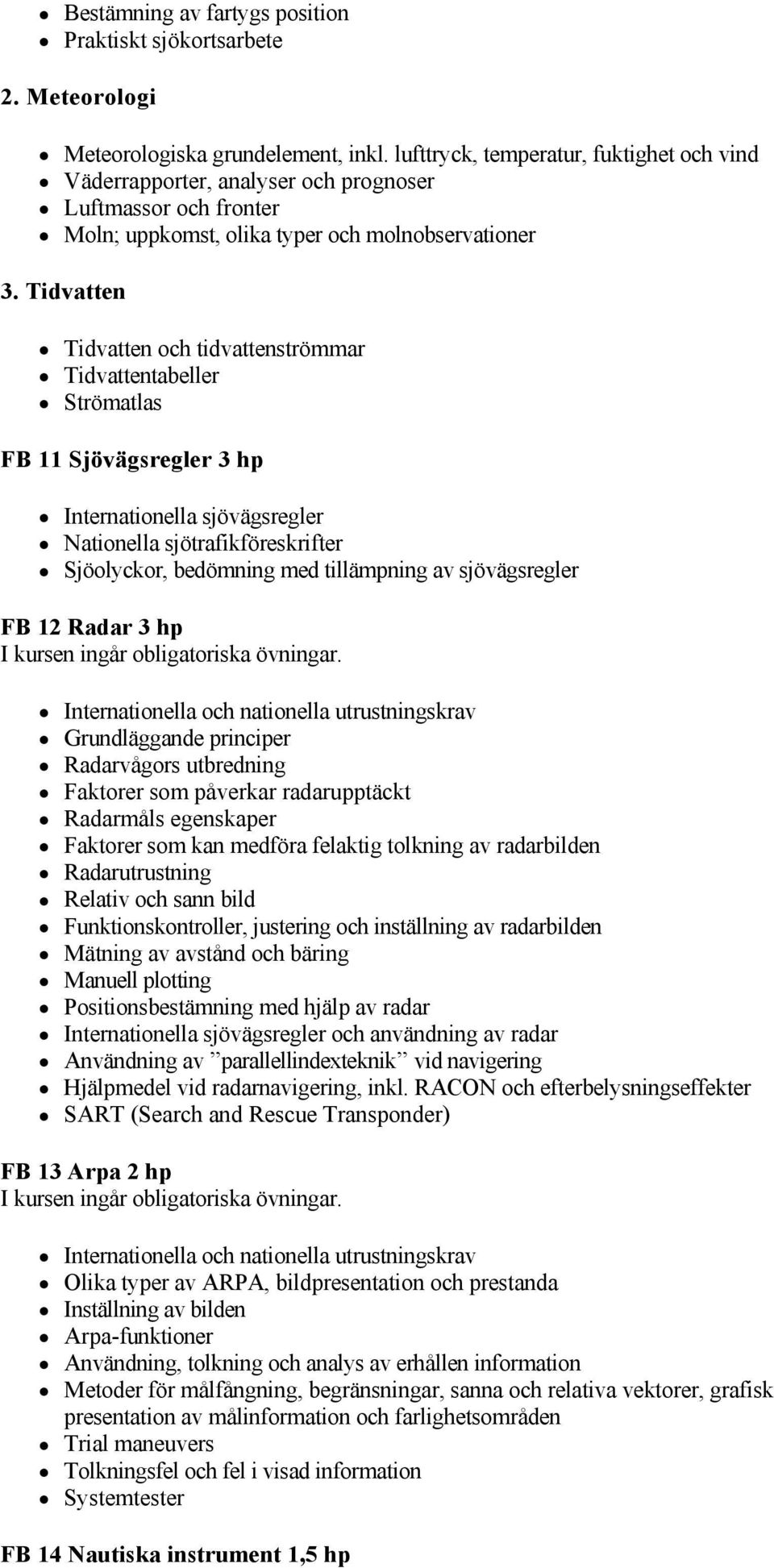 lufttryck, temperatur, fuktighet och vind Väderrapporter, analyser och prognoser Luftmassor och fronter Moln; uppkomst, olika typer och molnobservationer 3.