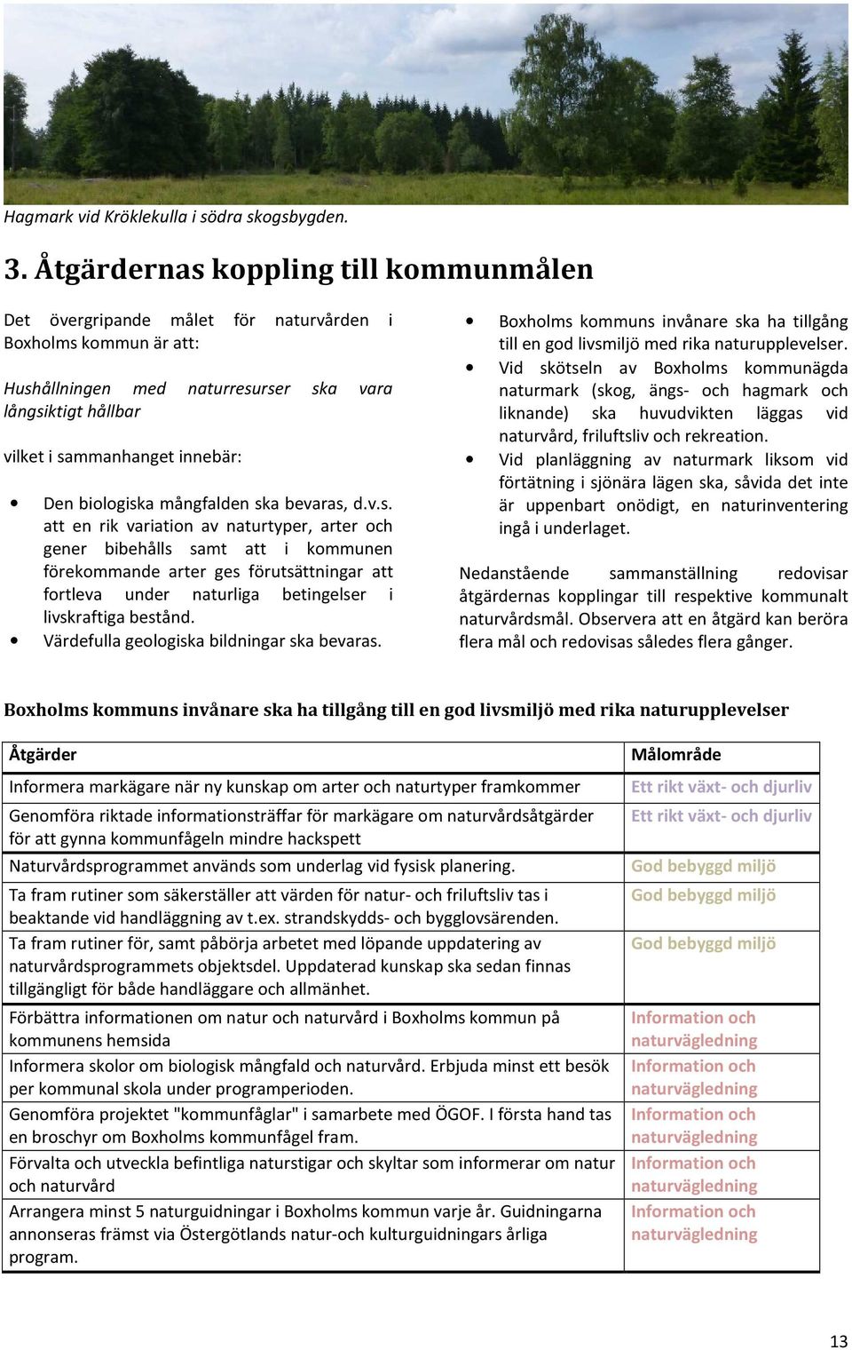 biologiska mångfalden ska bevaras, d.v.s. att en rik variation av naturtyper, arter och gener bibehålls samt att i kommunen förekommande arter ges förutsättningar att fortleva under naturliga betingelser i livskraftiga bestånd.