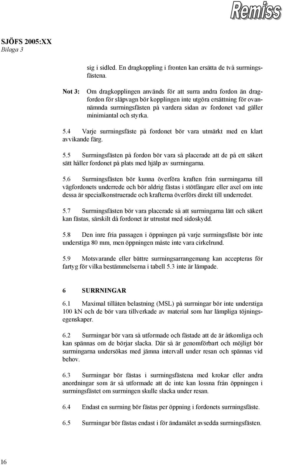 minimiantal och styrka. 5.4 Varje surrningsfäste på fordonet bör vara utmärkt med en klart avvikande färg. 5.5 Surrningsfästen på fordon bör vara så placerade att de på ett säkert sätt håller fordonet på plats med hjälp av surrningarna.