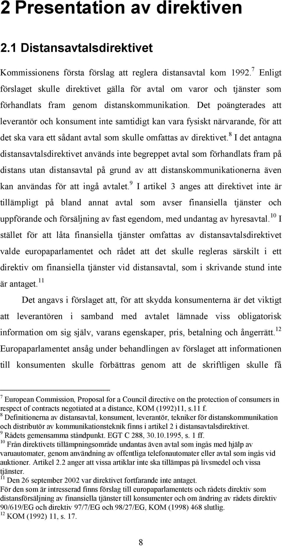 Det poängterades att leverantör och konsument inte samtidigt kan vara fysiskt närvarande, för att det ska vara ett sådant avtal som skulle omfattas av direktivet.