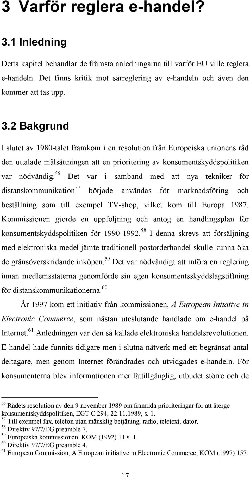 2 Bakgrund I slutet av 1980-talet framkom i en resolution från Europeiska unionens råd den uttalade målsättningen att en prioritering av konsumentskyddspolitiken var nödvändig.