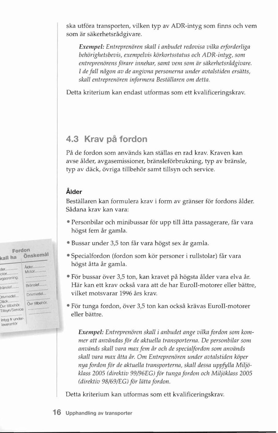 Tde fall någon av de angivna personerna under avtalstiden ersätts, skall entreprenören informera Beställaren om detta. Detta kriterium kan endast utformas som ett kvalificeringskrav. 4.