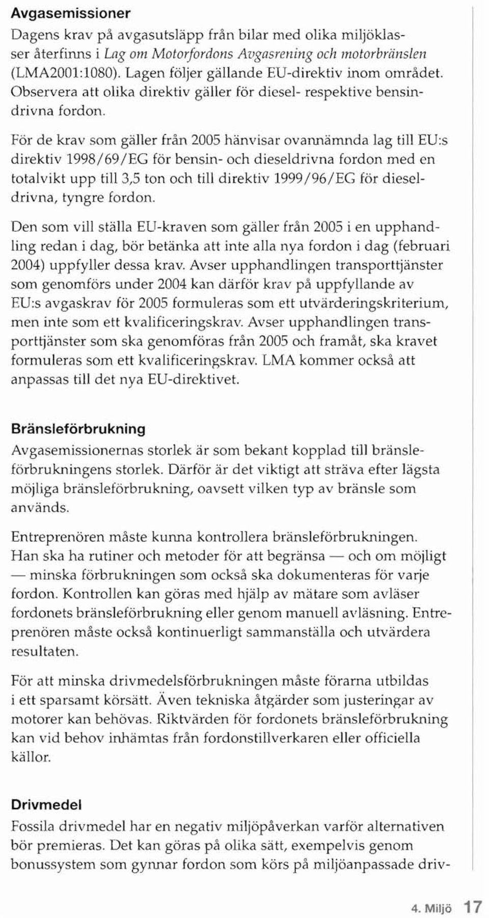 För de krav som gäller från 2005 hänvisar ovannämnda lag till EU:s direktiv 1998/69/EG för bensin- och dieseldrivna fordon med en totalvikt upp till 3,5 ton och till direktiv 1999/96/EG för