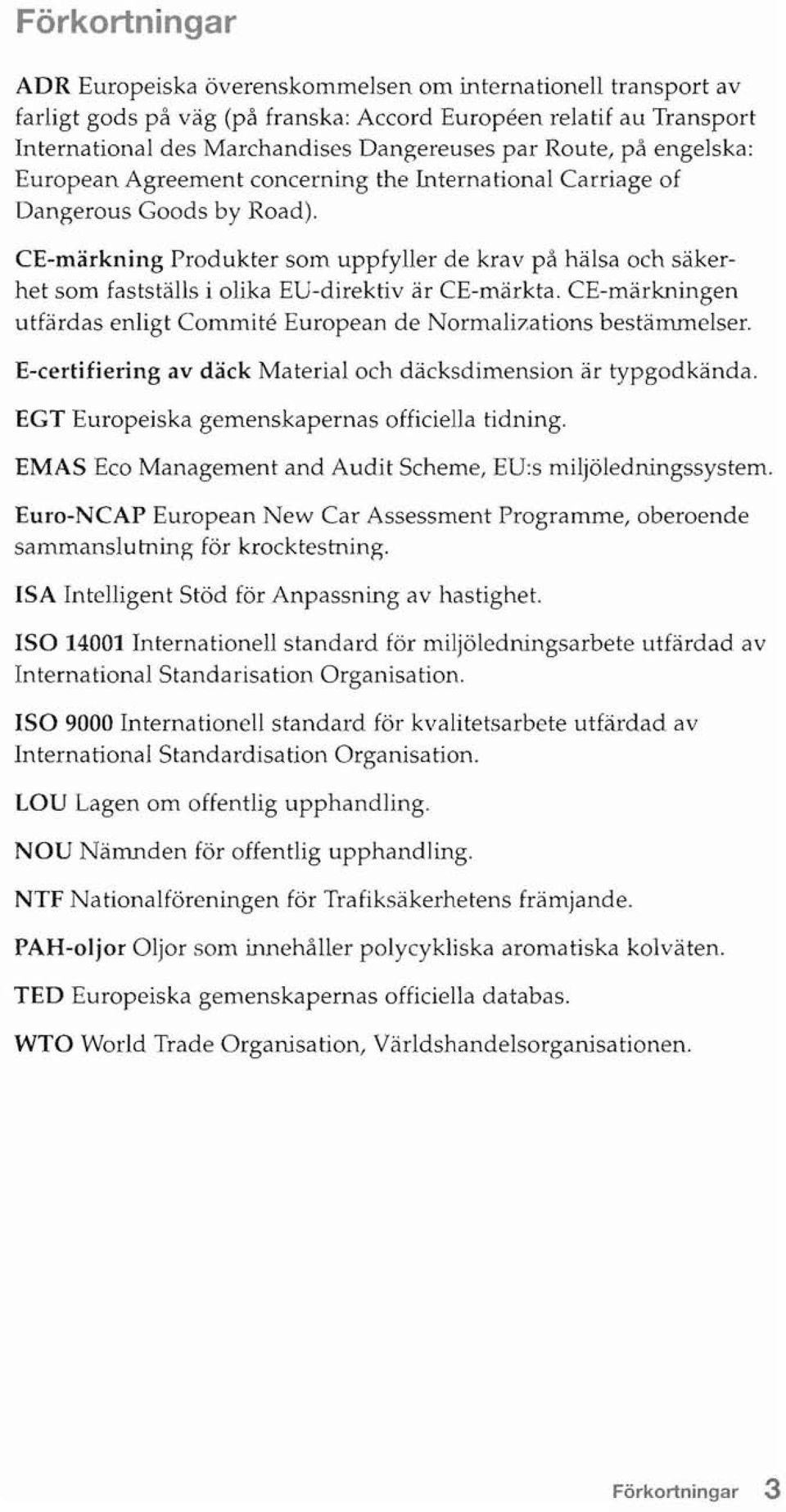 CE-märkning Produkter som uppfyller de krav på hälsa och säkerhet som fastställs i olika EU-direktiv är CE-märkta. CE-märkningen utfärdas enligt Commite European de Normalizations bestämmelser.