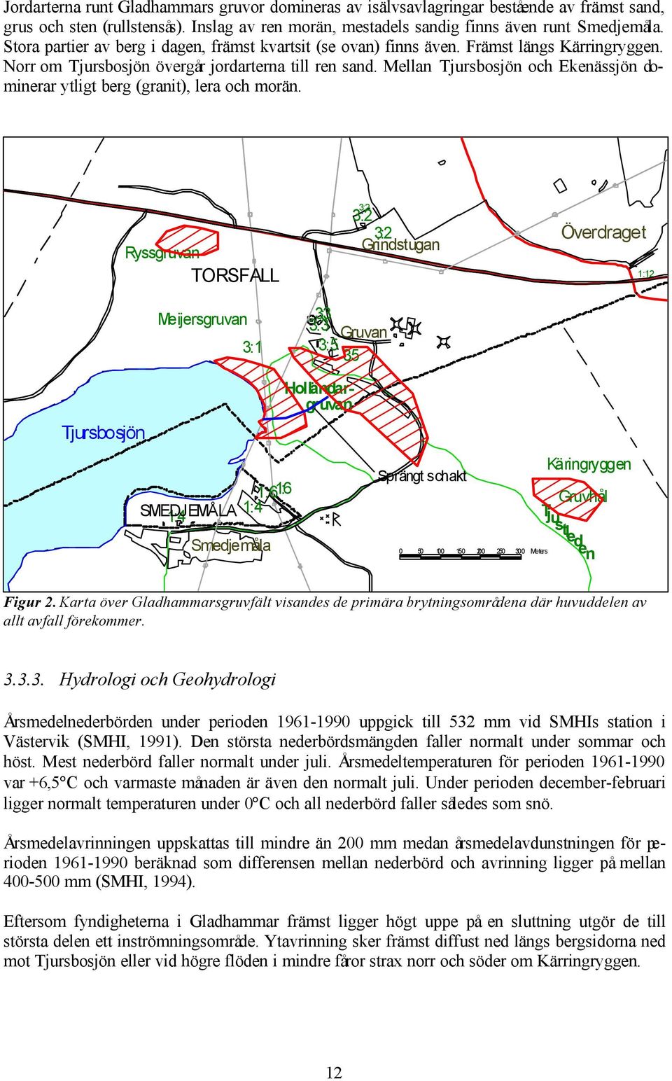 Mellan Tjursbosjön och Ekenässjön dominerar ytligt berg (granit), lera och morän.