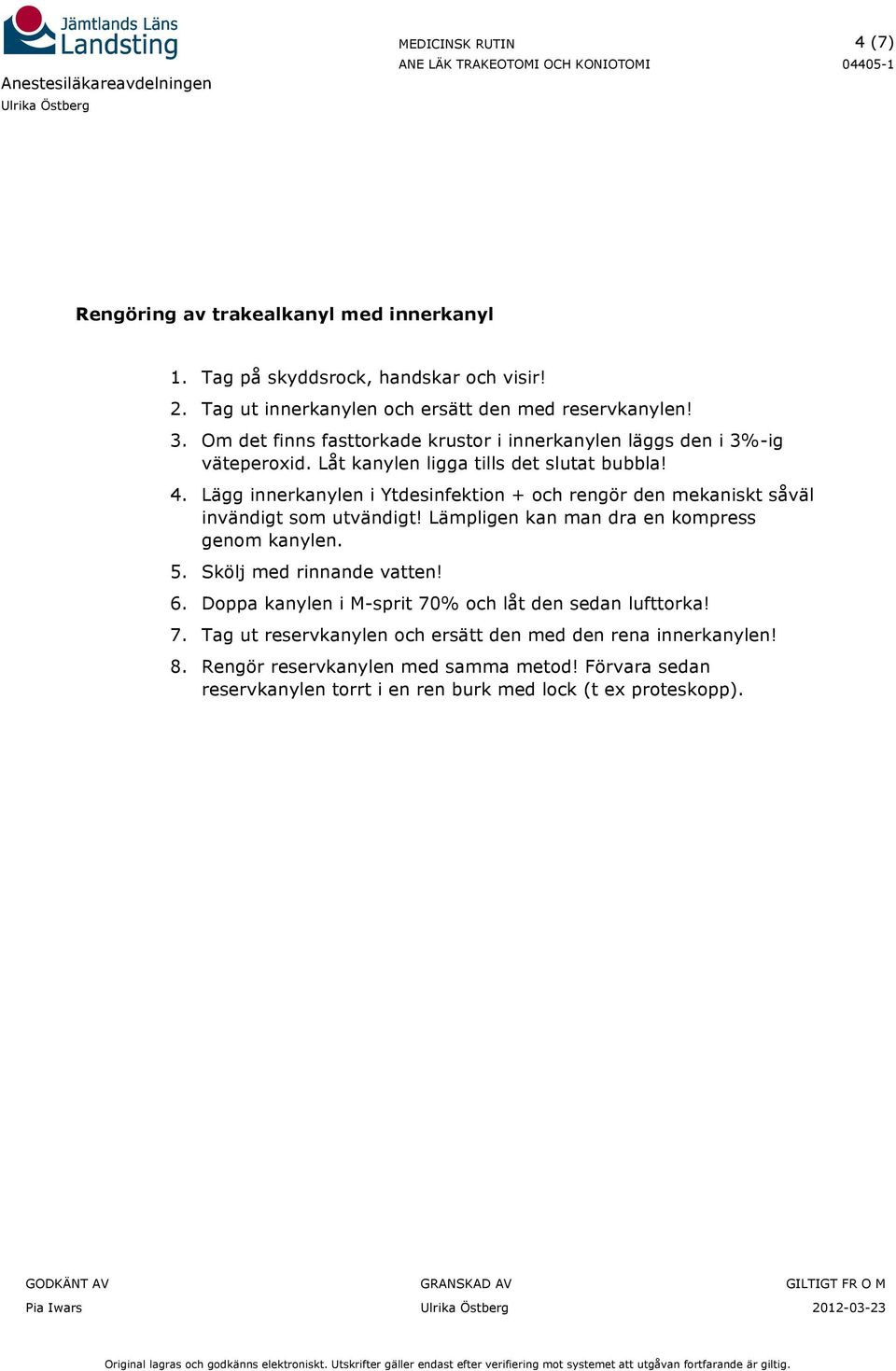 Lägg innerkanylen i Ytdesinfektion + och rengör den mekaniskt såväl invändigt som utvändigt! Lämpligen kan man dra en kompress genom kanylen. 5. Skölj med rinnande vatten!