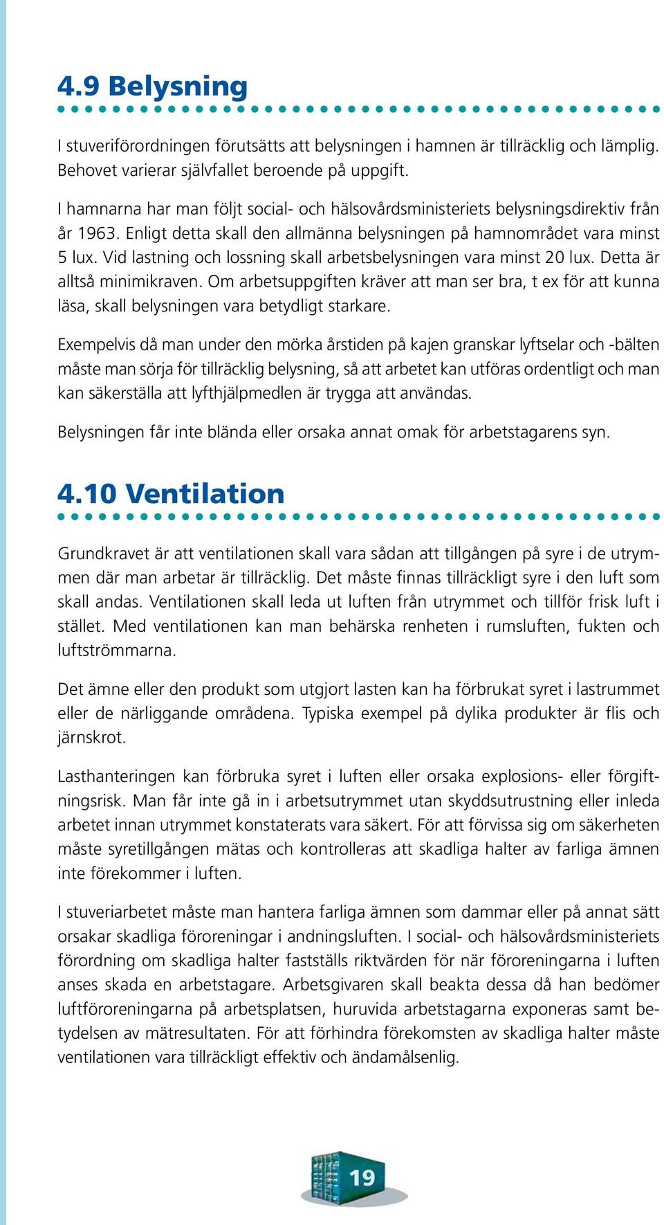 Vid lastning och lossning skall arbetsbelysningen vara minst 20 lux. Detta är alltså minimikraven.