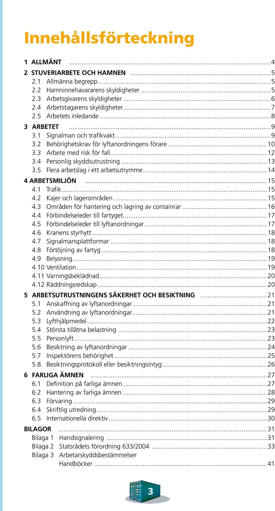 ..13 3.5 Flera arbetslag i ett arbetsutrymme...14 4 ARBETSMILJÖN...15 4.1 Trafik...15 4.2 Kajer och lagerområden...15 4.3 Områden för hantering och lagring av containrar...16 4.