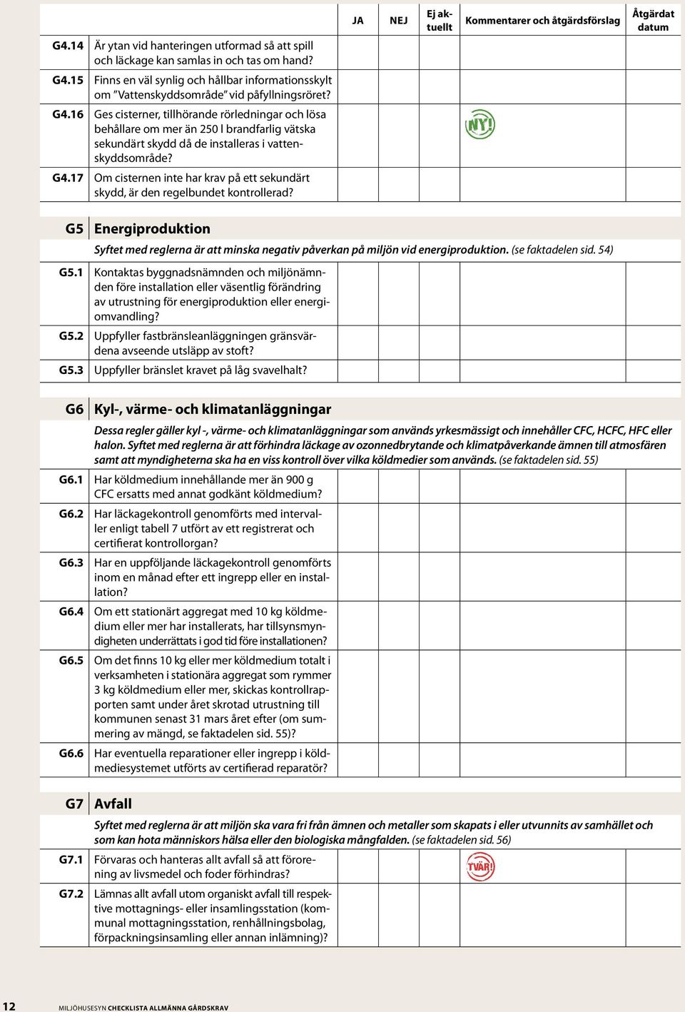 16 Ges cisterner, tillhörande rörledningar och lösa behållare om mer än 250 l brandfarlig vätska sekundärt skydd då de installeras i vattenskyddsområde? G4.