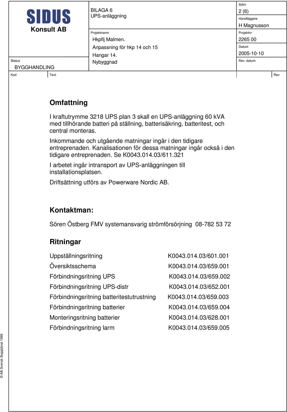 datum Kod Text Rev Omfattning I kraftutrymme 3218 UPS plan 3 skall en UPS-anläggning 60 kva med tillhörande batteri på ställning, batterisäkring, batteritest, och central monteras.