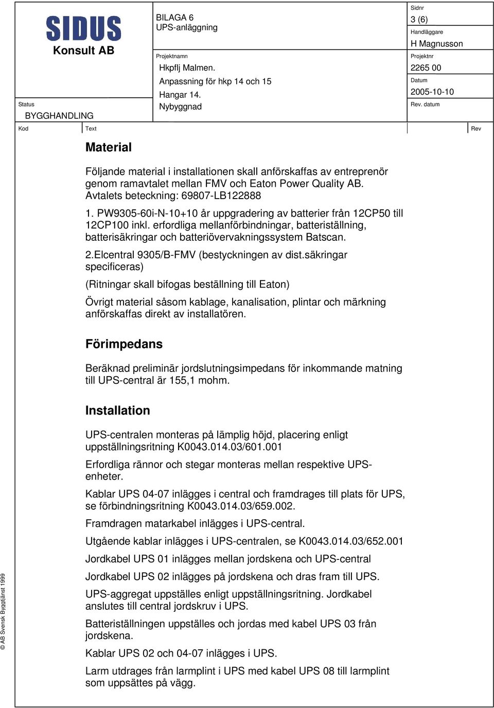 datum Kod Text Rev Material Följande material i installationen skall anförskaffas av entreprenör genom ramavtalet mellan FMV och Eaton Power Quality AB. Avtalets beteckning: 69807-LB122888 1.