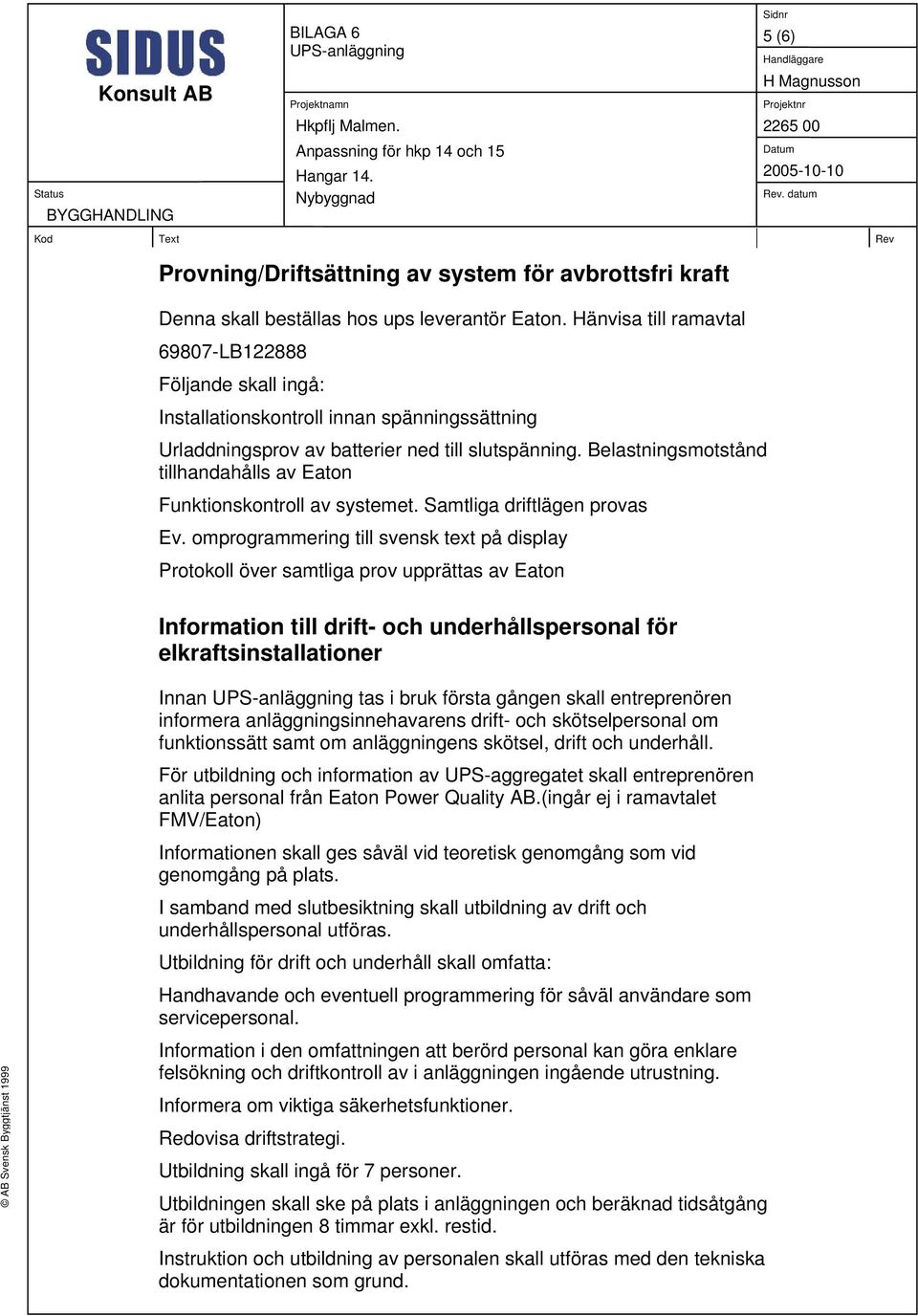 datum Kod Text Rev Provning/Driftsättning av system för avbrottsfri kraft Denna skall beställas hos ups leverantör Eaton.