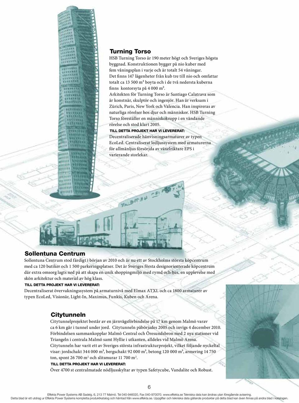 Arkitekten för Turning Torso är Santiago Calatrava som är konstnär, skulptör och ingenjör. Han är verksam i Zürich, Paris, New York och Valencia.