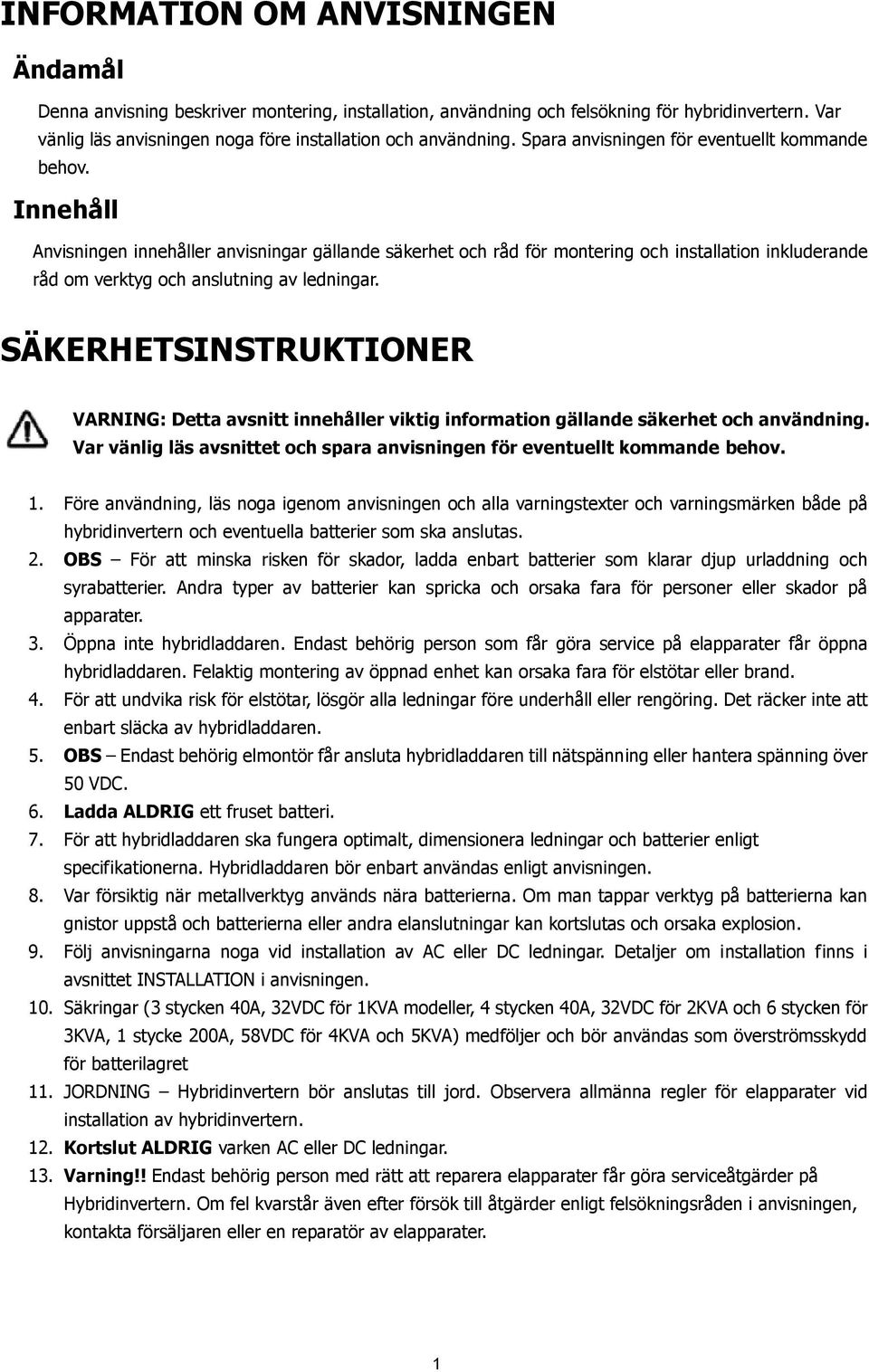 Innehåll Anvisningen innehåller anvisningar gällande säkerhet och råd för montering och installation inkluderande råd om verktyg och anslutning av ledningar.