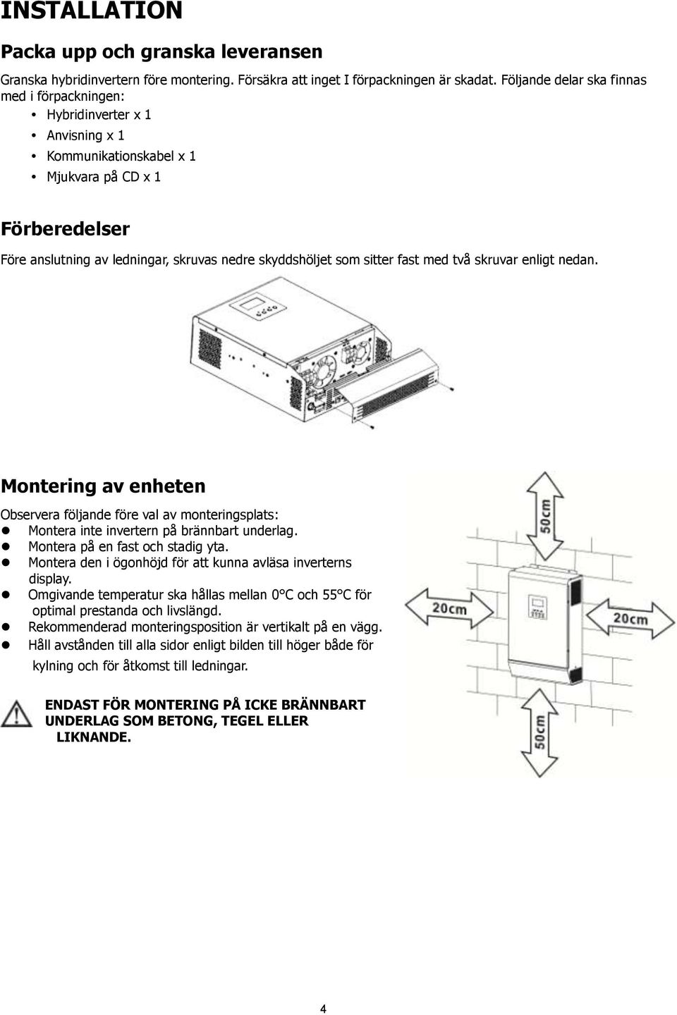 sitter fast med två skruvar enligt nedan. Montering av enheten Observera följande före val av monteringsplats: Montera inte invertern på brännbart underlag. Montera på en fast och stadig yta.