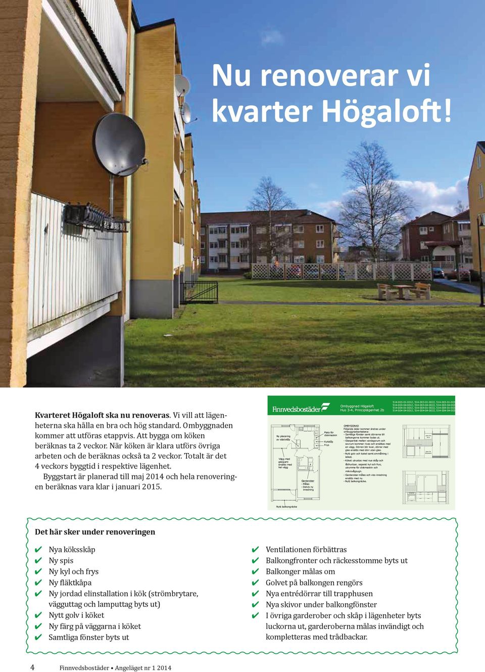 Totalt är det 4 veckors byggtid i respektive lägenhet. Byggstart är planerad till maj 2014 och hela renoveringen beräknas vara klar i januari 2015.