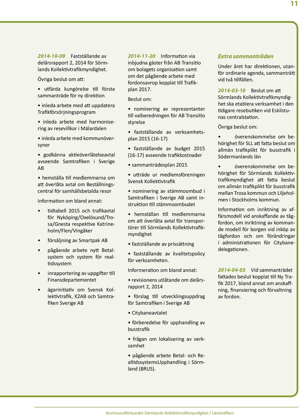 inleda arbete med kommunöversyner godkänna aktieöverlåtelseavtal avseende Samtrafiken i Sverige AB hemställa till medlemmarna om att överlåta avtal om Beställningscentral för samhällsbetalda resor