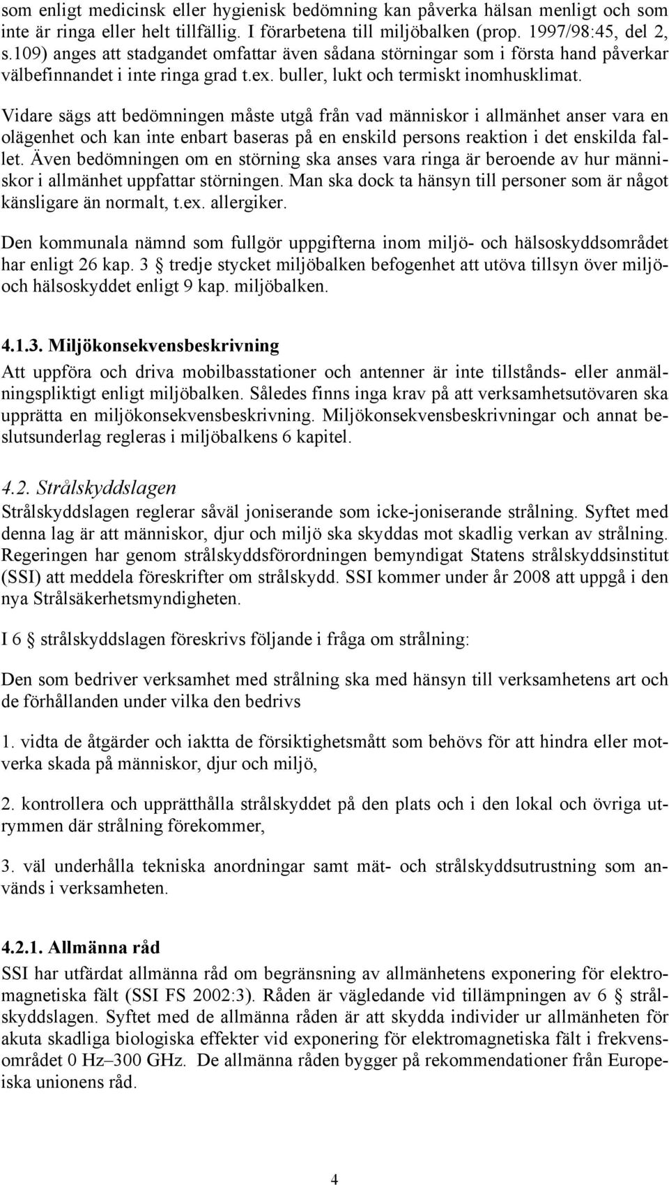 Vidare sägs att bedömningen måste utgå från vad människor i allmänhet anser vara en olägenhet och kan inte enbart baseras på en enskild persons reaktion i det enskilda fallet.