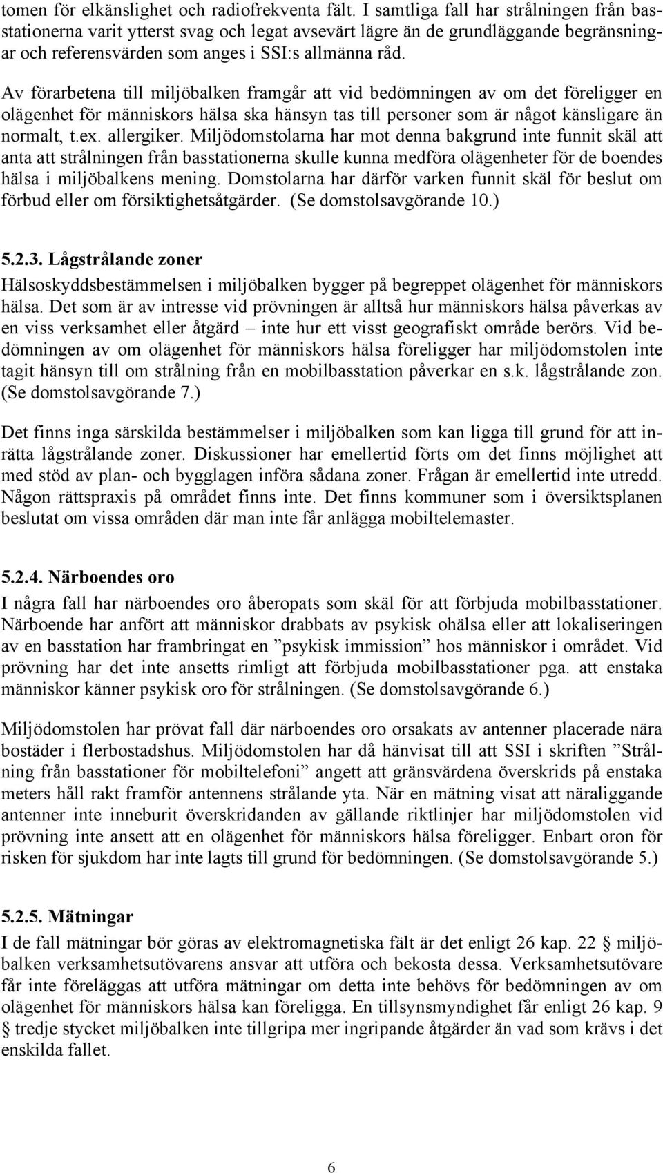 Av förarbetena till miljöbalken framgår att vid bedömningen av om det föreligger en olägenhet för människors hälsa ska hänsyn tas till personer som är något känsligare än normalt, t.ex. allergiker.