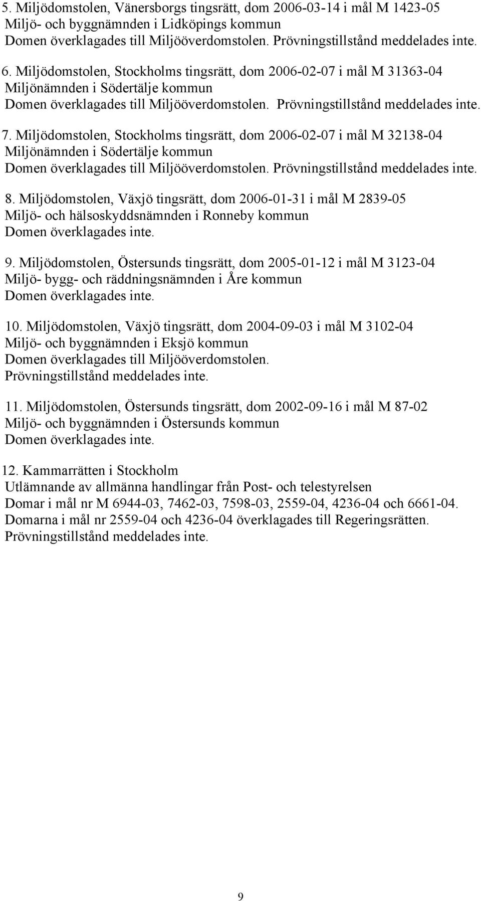 Miljödomstolen, Stockholms tingsrätt, dom 2006-02-07 i mål M 32138-04 Miljönämnden i Södertälje kommun Domen överklagades till Miljööverdomstolen. Prövningstillstånd meddelades inte. 8.