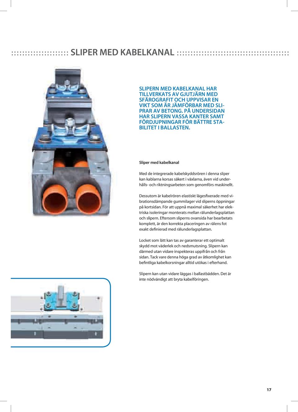 sliper med kabelkanal Med de integrerade kabelskyddsrören i denna sliper kan kablarna korsas säkert i växlarna, även vid underhålls- och riktningsarbeten som genomförs maskinellt.
