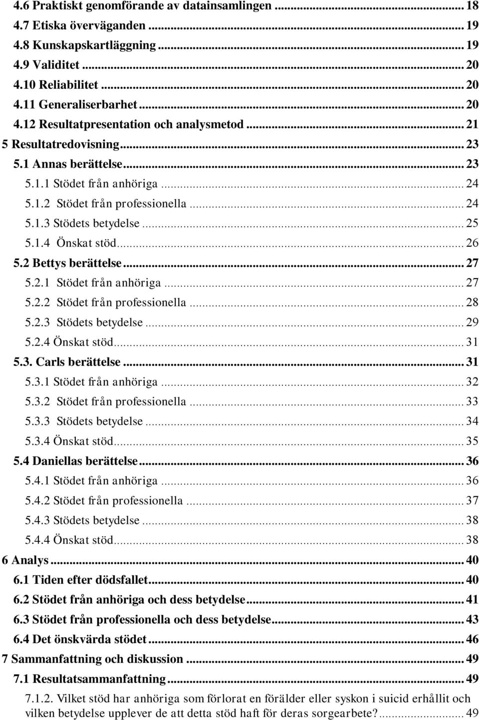 2 Bettys berättelse... 27 5.2.1 Stödet från anhöriga... 27 5.2.2 Stödet från professionella... 28 5.2.3 Stödets betydelse... 29 5.2.4 Önskat stöd... 31 5.3. Carls berättelse... 31 5.3.1 Stödet från anhöriga... 32 5.