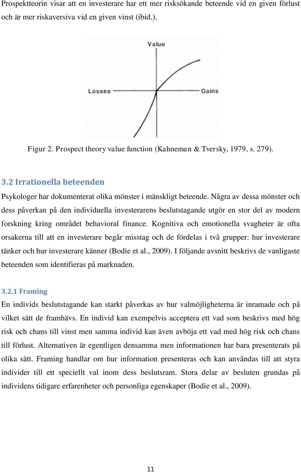 Några av dessa mönster och dess påverkan på den individuella investerarens beslutstagande utgör en stor del av modern forskning kring området behavioral finance.