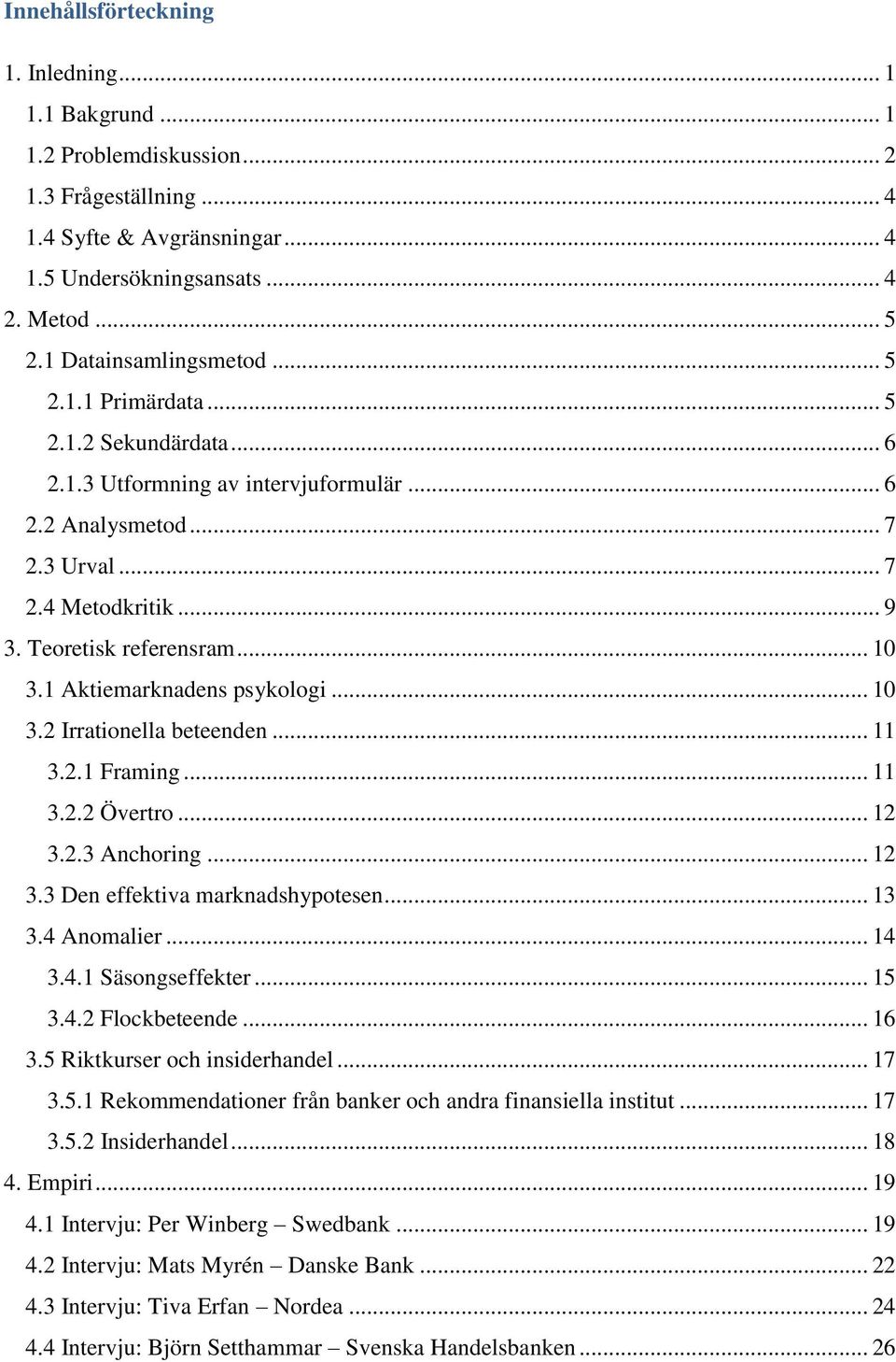 .. 10 3.1 Aktiemarknadens psykologi... 10 3.2 Irrationella beteenden... 11 3.2.1 Framing... 11 3.2.2 Övertro... 12 3.2.3 Anchoring... 12 3.3 Den effektiva marknadshypotesen... 13 3.4 Anomalier... 14 3.