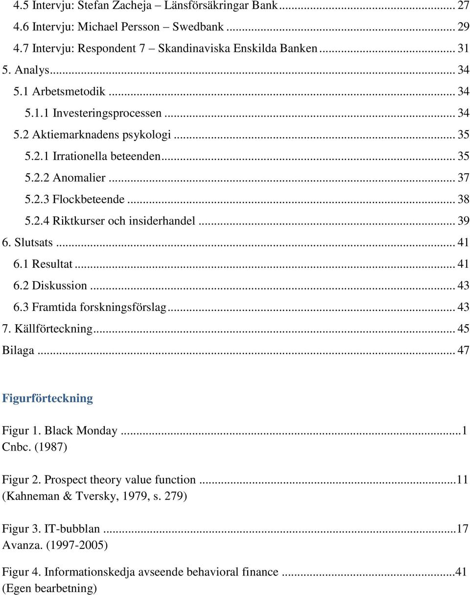 .. 39 6. Slutsats... 41 6.1 Resultat... 41 6.2 Diskussion... 43 6.3 Framtida forskningsförslag... 43 7. Källförteckning... 45 Bilaga... 47 Figurförteckning Figur 1. Black Monday...1 Cnbc.