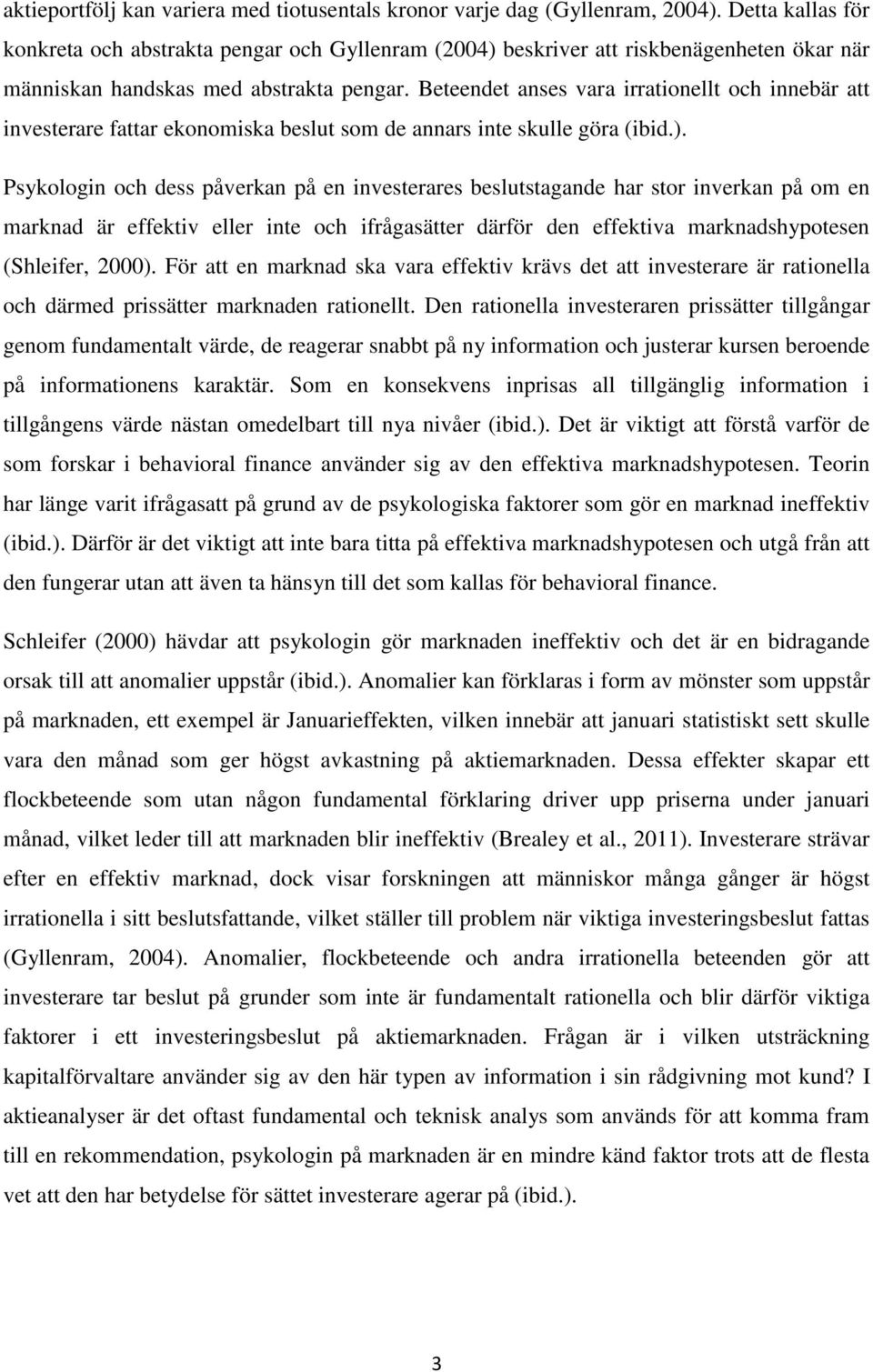 Beteendet anses vara irrationellt och innebär att investerare fattar ekonomiska beslut som de annars inte skulle göra (ibid.).