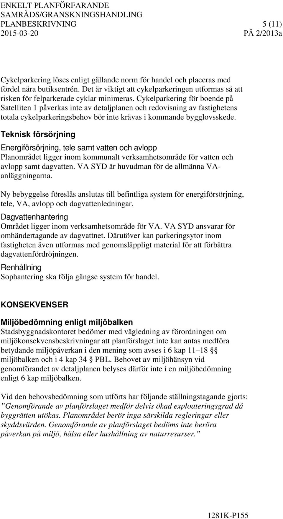 Cykelparkering för boende på Satelliten 1 påverkas inte av detaljplanen och redovisning av fastighetens totala cykelparkeringsbehov bör inte krävas i kommande bygglovsskede.