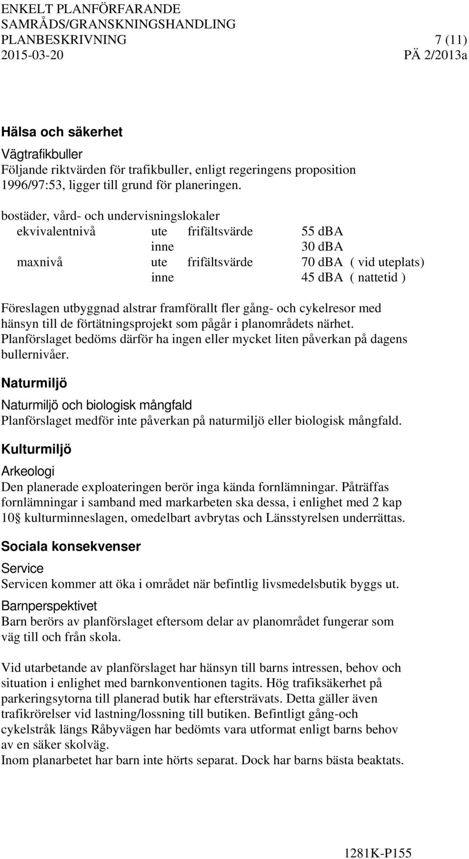 framförallt fler gång- och cykelresor med hänsyn till de förtätningsprojekt som pågår i planområdets närhet. Planförslaget bedöms därför ha ingen eller mycket liten påverkan på dagens bullernivåer.