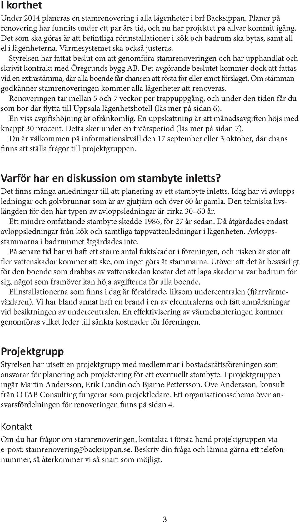 Styrelsen har fattat beslut om att genomföra stamrenoveringen och har upphandlat och skrivit kontrakt med Öregrunds bygg AB.