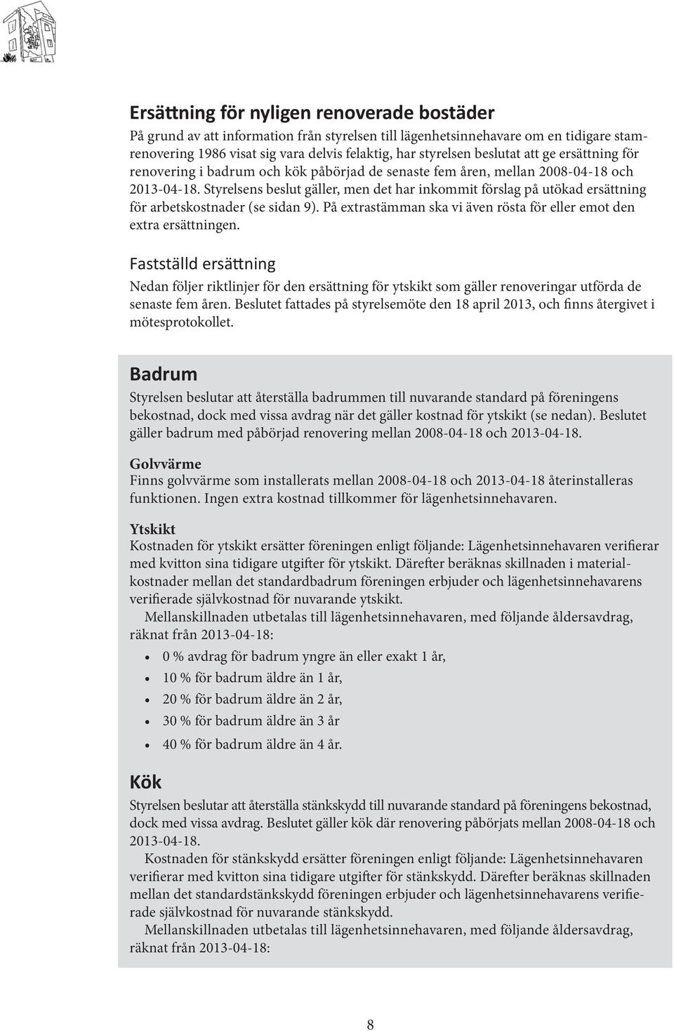 Styrelsens beslut gäller, men det har inkommit förslag på utökad ersättning för arbetskostnader (se sidan 9). På extrastämman ska vi även rösta för eller emot den extra ersättningen.