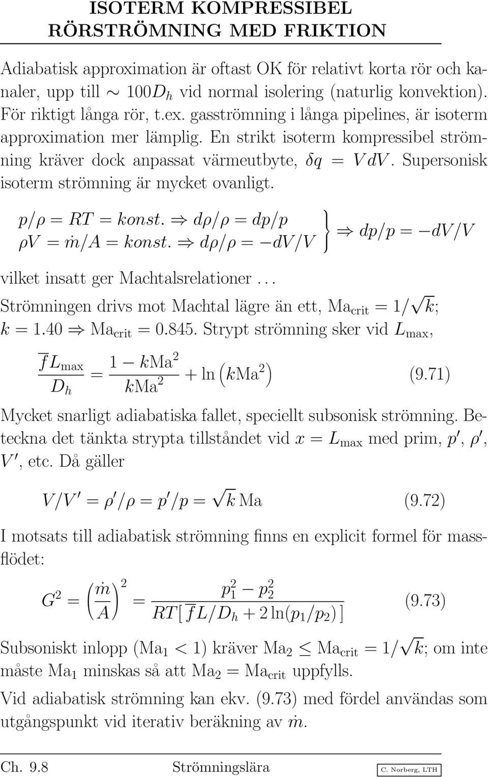 Supersonisk isoterm strömning är mycket ovanligt. p/ρ = RT = konst. dρ/ρ = dp/p ρv = ṁ/a = konst. dρ/ρ = dv/v vilket insatt ger Machtalsrelationer.