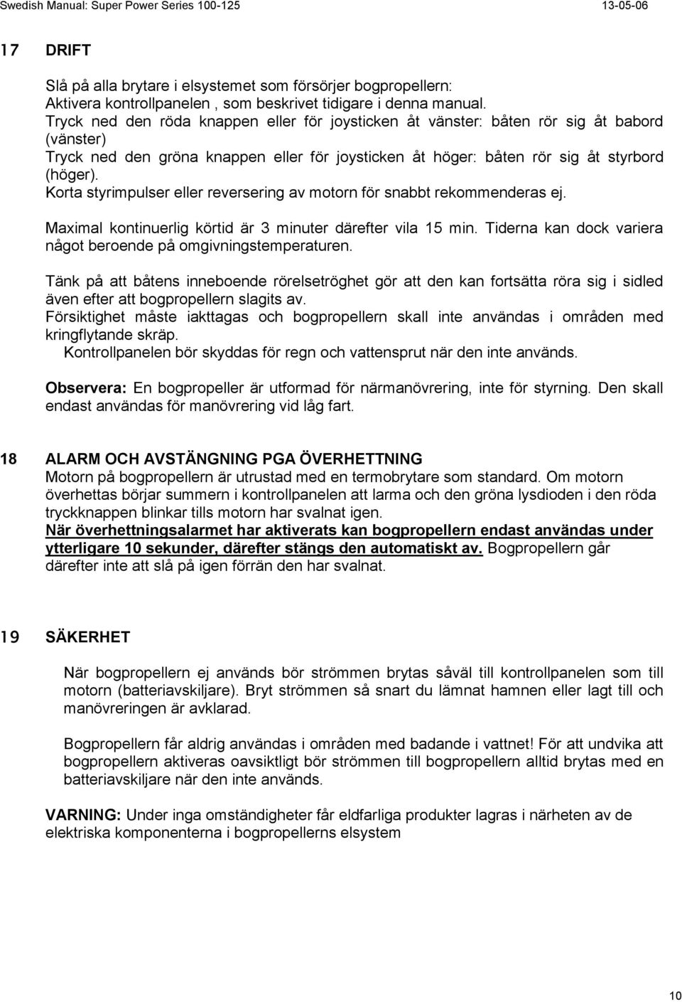 Korta styrimpulser eller reversering av motorn för snabbt rekommenderas ej. Maximal kontinuerlig körtid är 3 minuter därefter vila 15 min.