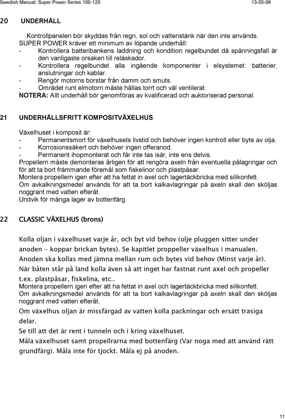 Kontrollera regelbundet alla ingående komponenter i elsystemet: batterier, anslutningar och kablar. Rengör motorns borstar från damm och smuts.