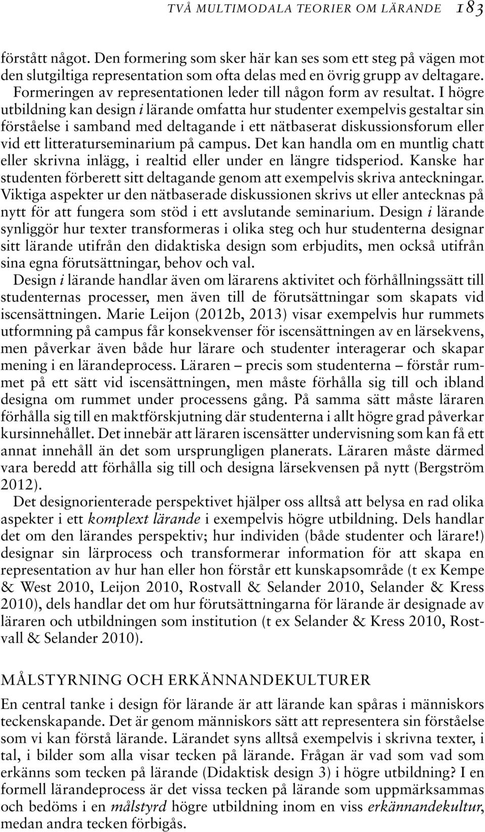 I högre utbildning kan design i lärande omfatta hur studenter exempelvis gestaltar sin förståelse i samband med deltagande i ett nätbaserat diskussionsforum eller vid ett litteraturseminarium på