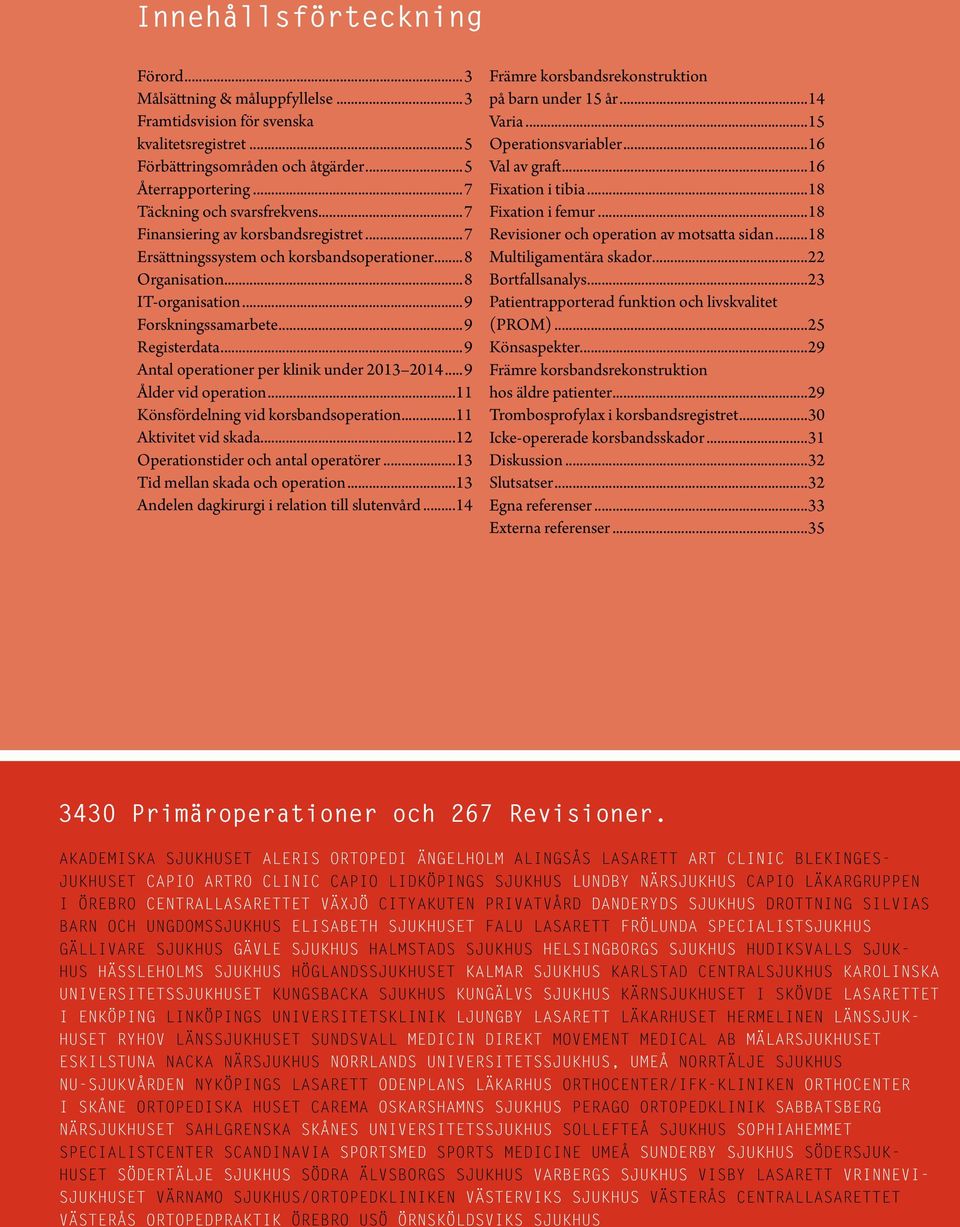 ..9 Antal operationer per klinik under 2013 2014...9 Ålder vid operation...11 Könsfördelning vid korsbandsoperation...11 Aktivitet vid skada...12 Operationstider och antal operatörer.