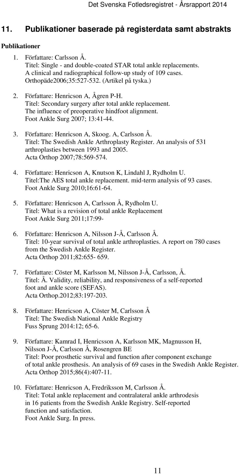 The influence of preoperative hindfoot alignment. Foot Ankle Surg 2007; 13:41-44. 3. Författare: Henricson A, Skoog. A, Carlsson Å. Titel: The Swedish Ankle Arthroplasty Register.