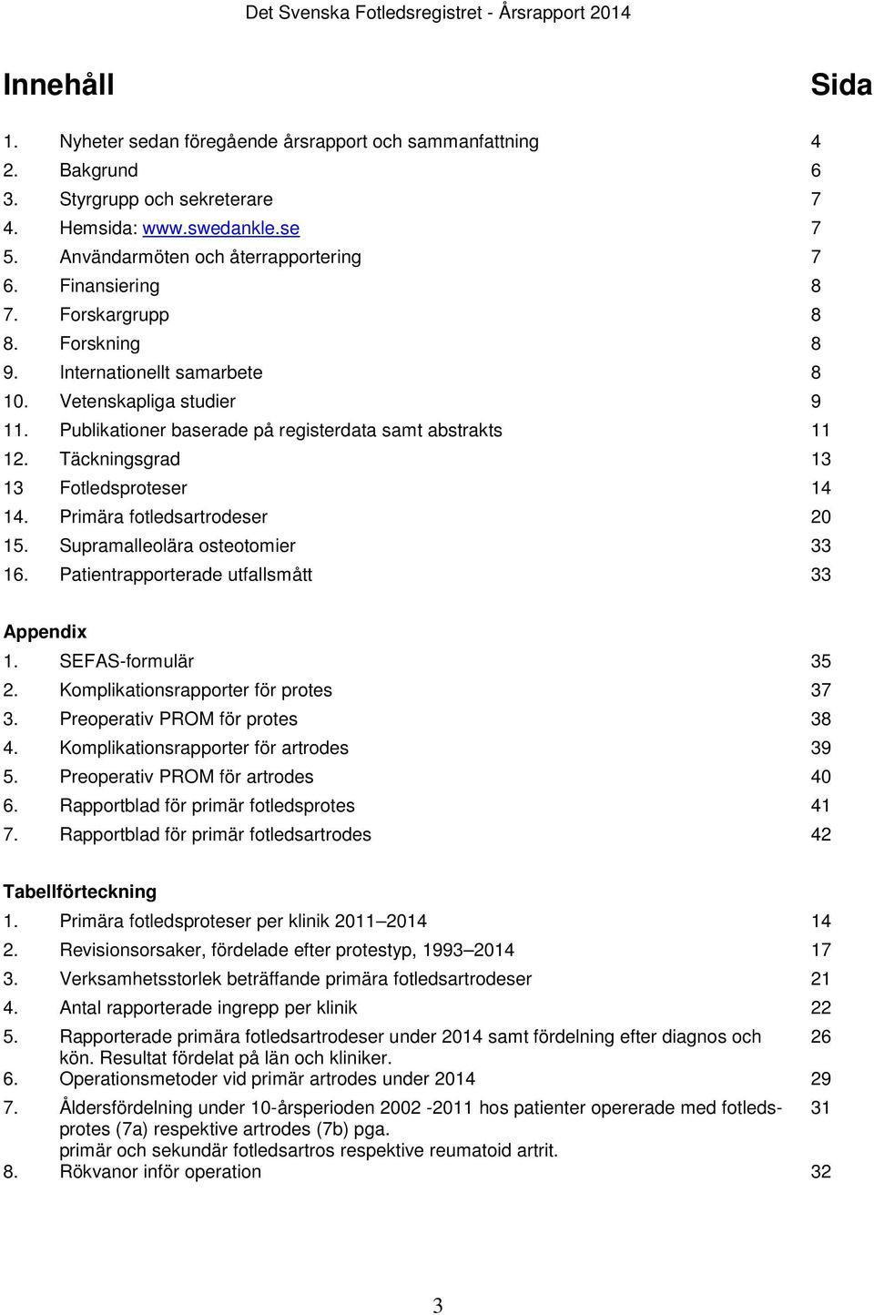 Täckningsgrad 13 13 Fotledsproteser 14 14. Primära fotledsartrodeser 20 15. Supramalleolära osteotomier 33 16. Patientrapporterade utfallsmått 33 Appendix 1. SEFAS-formulär 35 2.