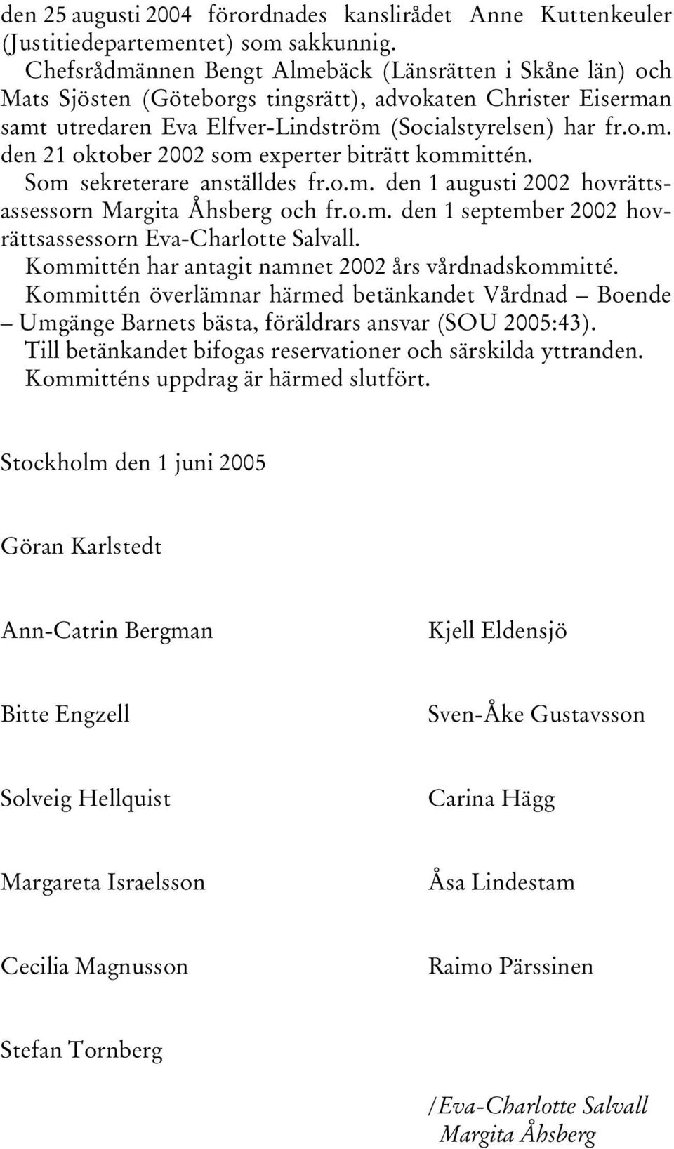 Som sekreterare anställdes fr.o.m. den 1 augusti 2002 hovrättsassessorn Margita Åhsberg och fr.o.m. den 1 september 2002 hovrättsassessorn Eva-Charlotte Salvall.