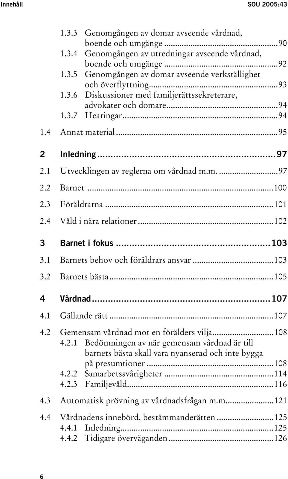 ..100 2.3 Föräldrarna...101 2.4 Våld i nära relationer...102 3 Barnet i fokus...103 3.1 Barnets behov och föräldrars ansvar...103 3.2 Barnets bästa...105 4 Vårdnad...107 4.