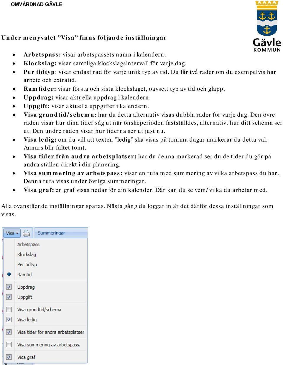 Uppdrag: visar aktuella uppdrag i kalendern. Uppgift: visar aktuella uppgifter i kalendern. Visa grundtid/schema: har du detta alternativ visas dubbla rader för varje dag.