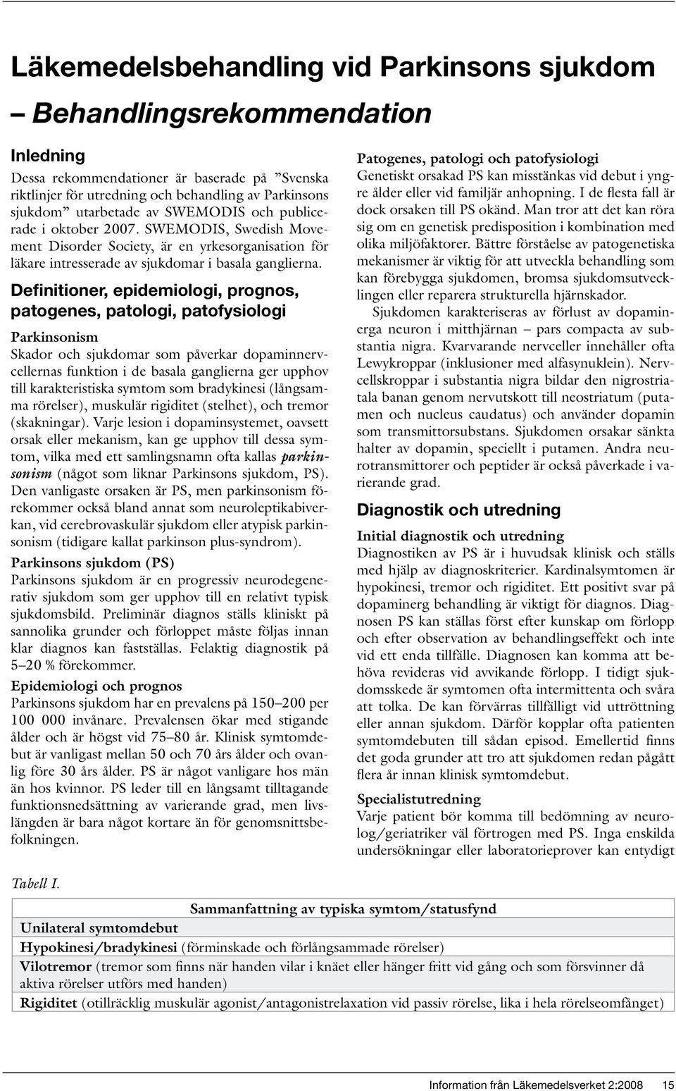 Definitioner, epidemiologi, prognos, patogenes, patologi, patofysiologi Parkinsonism Skador och sjukdomar som påverkar dopaminnervcellernas funktion i de basala ganglierna ger upphov till