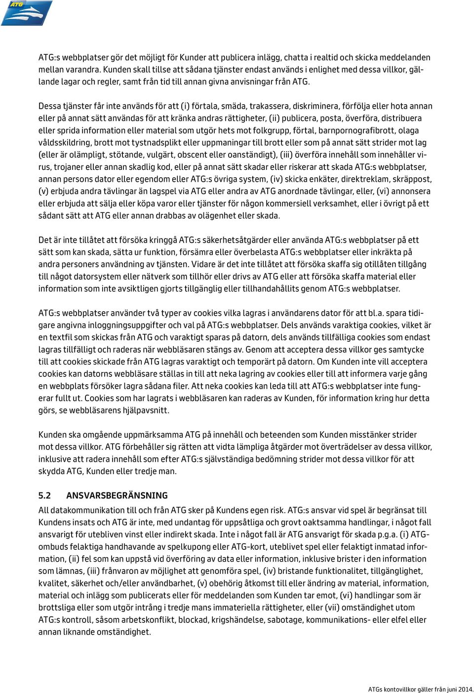 Dessa tjänster får inte används för att (i) förtala, smäda, trakassera, diskriminera, förfölja eller hota annan eller på annat sätt användas för att kränka andras rättigheter, (ii) publicera, posta,