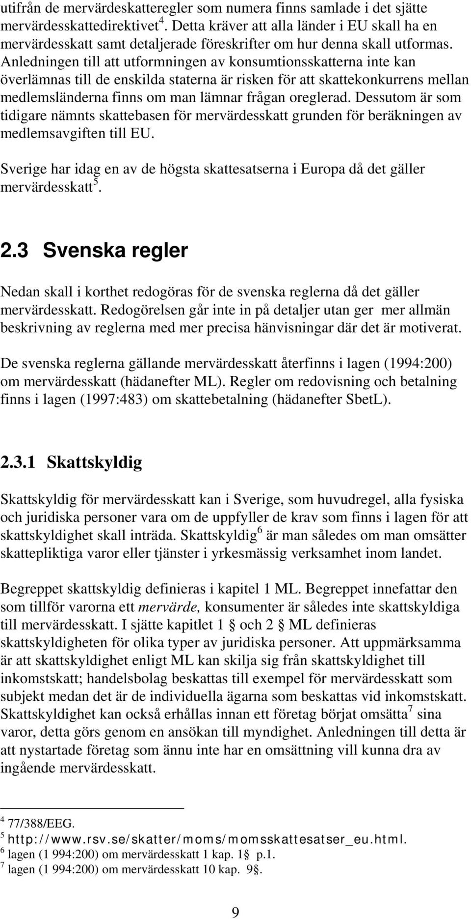 Anledningen till att utformningen av konsumtionsskatterna inte kan överlämnas till de enskilda staterna är risken för att skattekonkurrens mellan medlemsländerna finns om man lämnar frågan oreglerad.