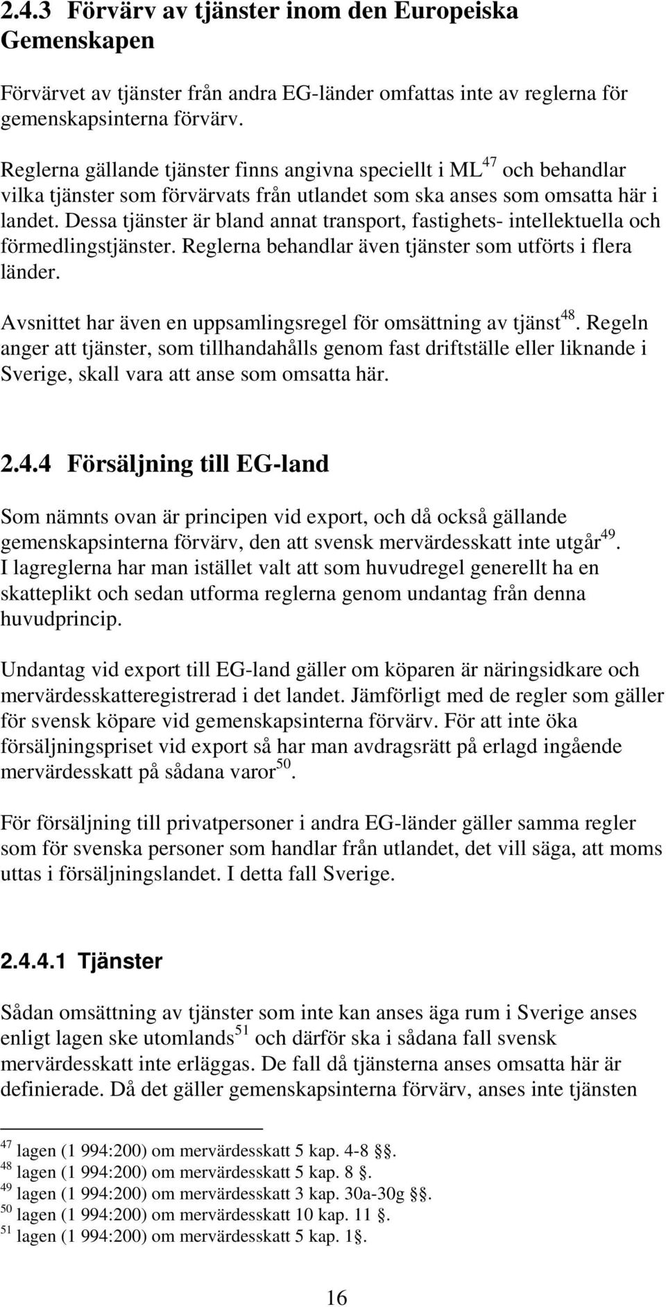 Dessa tjänster är bland annat transport, fastighets- intellektuella och förmedlingstjänster. Reglerna behandlar även tjänster som utförts i flera länder.