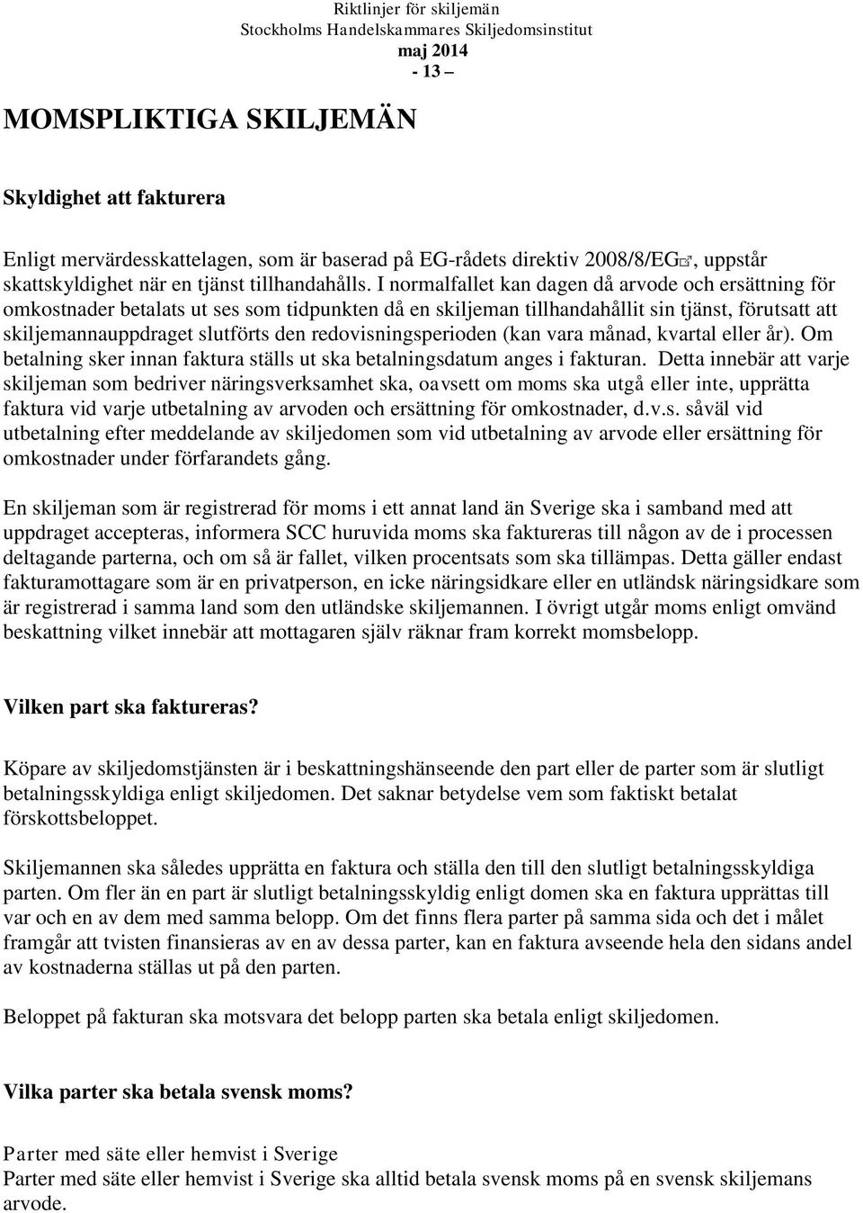 redovisningsperioden (kan vara månad, kvartal eller år). Om betalning sker innan faktura ställs ut ska betalningsdatum anges i fakturan.