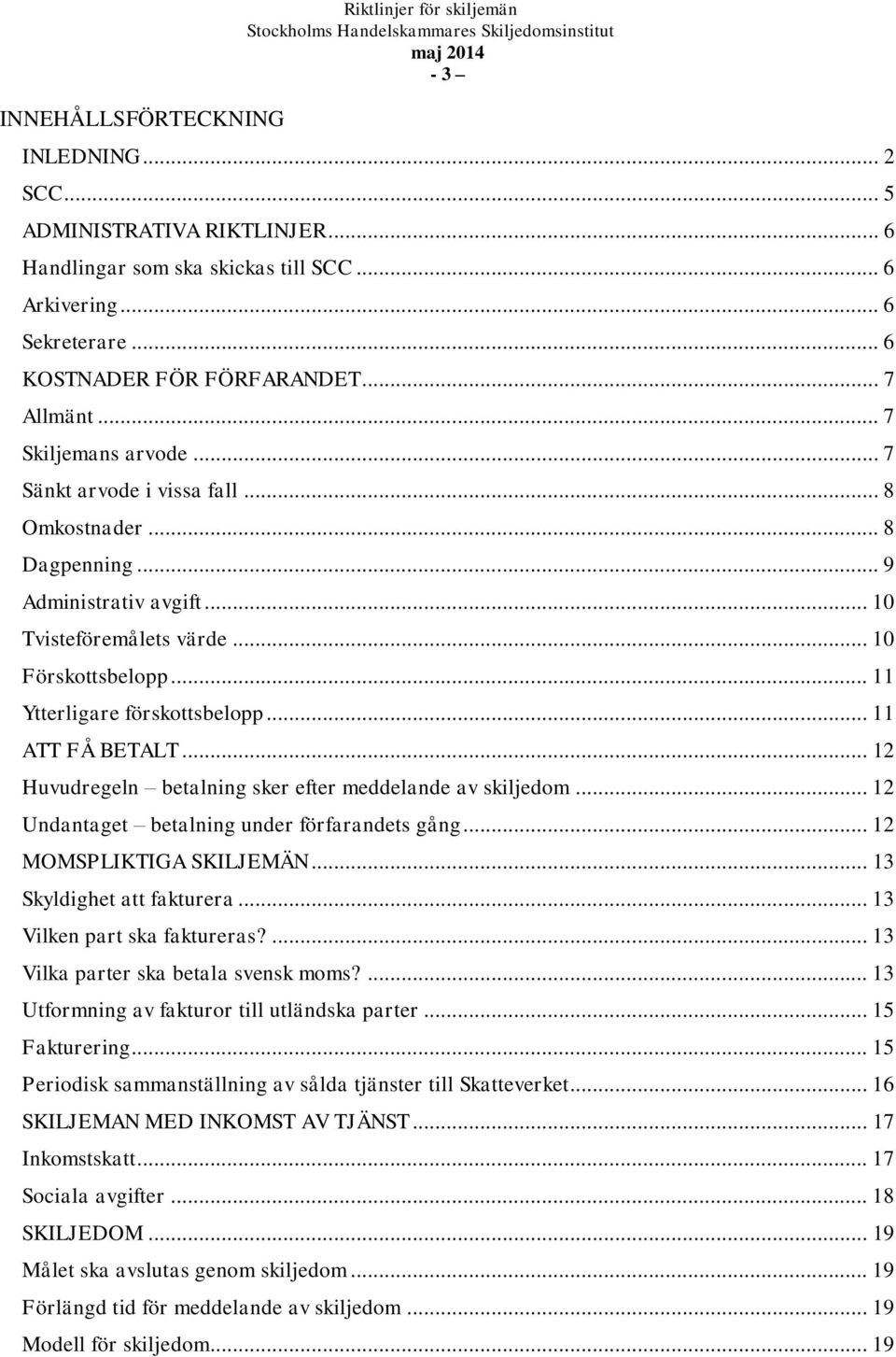 .. 10 Förskottsbelopp... 11 Ytterligare förskottsbelopp... 11 ATT FÅ BETALT... 12 Huvudregeln betalning sker efter meddelande av skiljedom... 12 Undantaget betalning under förfarandets gång.